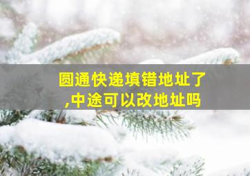 圆通快递填错地址了,中途可以改地址吗