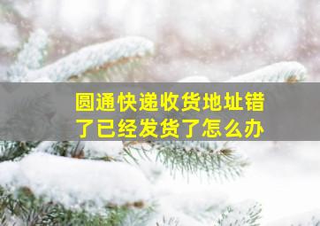 圆通快递收货地址错了已经发货了怎么办