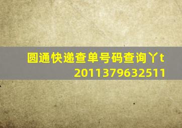 圆通快递查单号码查询丫t2011379632511