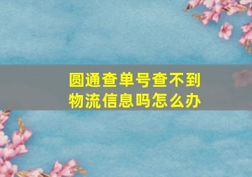 圆通查单号查不到物流信息吗怎么办