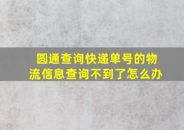 圆通查询快递单号的物流信息查询不到了怎么办