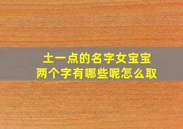 土一点的名字女宝宝两个字有哪些呢怎么取