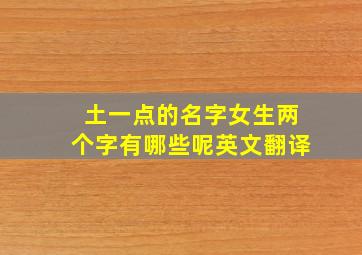 土一点的名字女生两个字有哪些呢英文翻译