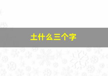 土什么三个字