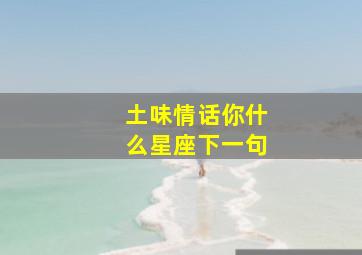 土味情话你什么星座下一句