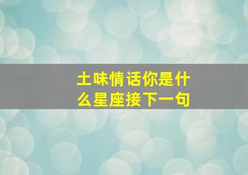 土味情话你是什么星座接下一句