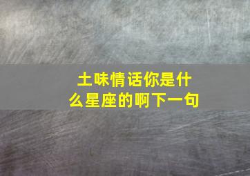 土味情话你是什么星座的啊下一句