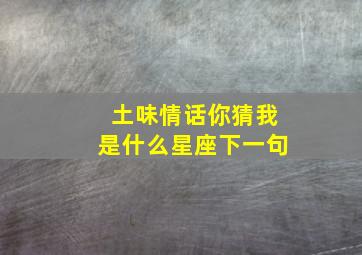 土味情话你猜我是什么星座下一句