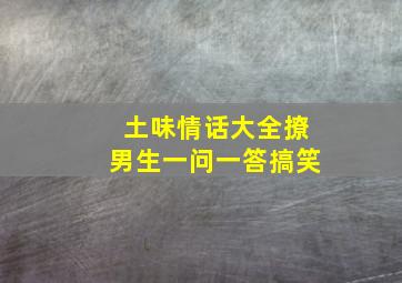 土味情话大全撩男生一问一答搞笑