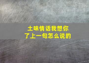 土味情话我想你了上一句怎么说的