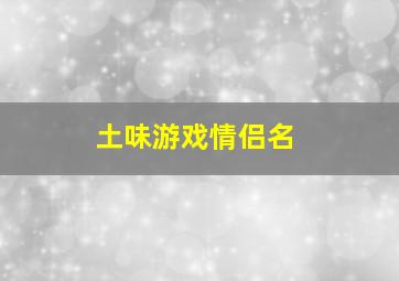 土味游戏情侣名