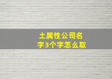 土属性公司名字3个字怎么取