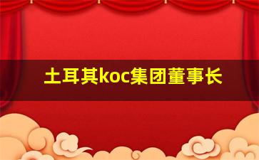 土耳其koc集团董事长