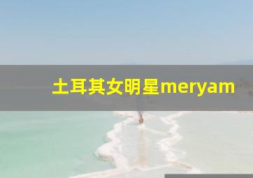 土耳其女明星meryam