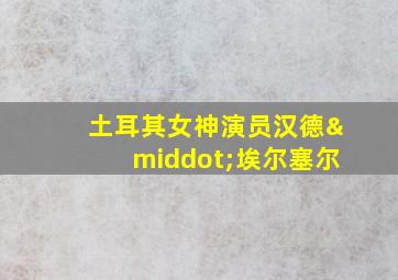 土耳其女神演员汉德·埃尔塞尔