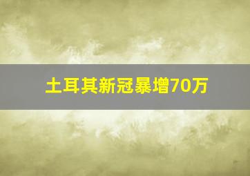 土耳其新冠暴增70万