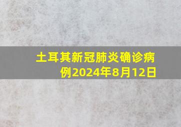 土耳其新冠肺炎确诊病例2024年8月12日