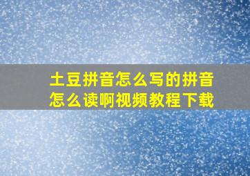 土豆拼音怎么写的拼音怎么读啊视频教程下载