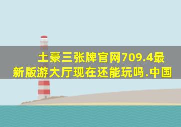 土豪三张牌官网709.4最新版游大厅现在还能玩吗.中国