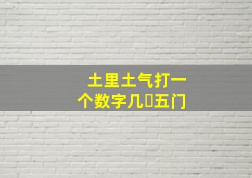 土里土气打一个数字几㇏五门