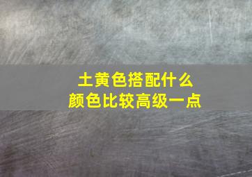 土黄色搭配什么颜色比较高级一点