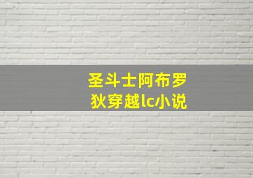 圣斗士阿布罗狄穿越lc小说