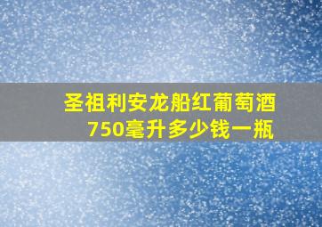 圣祖利安龙船红葡萄酒750毫升多少钱一瓶