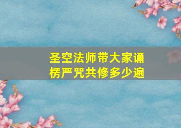 圣空法师带大家诵楞严咒共修多少遍