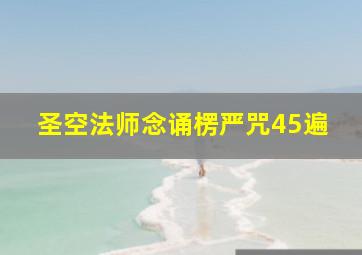 圣空法师念诵楞严咒45遍