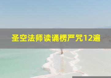 圣空法师读诵楞严咒12遍