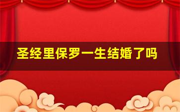 圣经里保罗一生结婚了吗