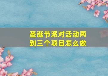 圣诞节派对活动两到三个项目怎么做