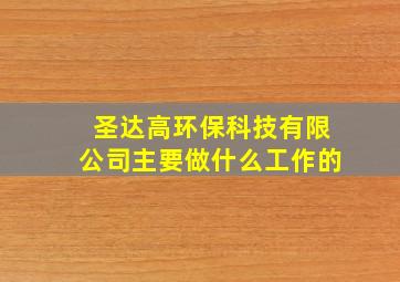 圣达高环保科技有限公司主要做什么工作的