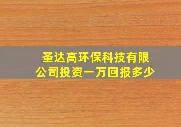 圣达高环保科技有限公司投资一万回报多少