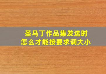 圣马丁作品集发送时怎么才能按要求调大小