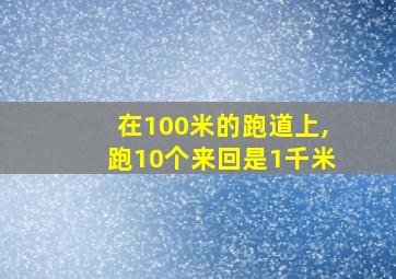 在100米的跑道上,跑10个来回是1千米