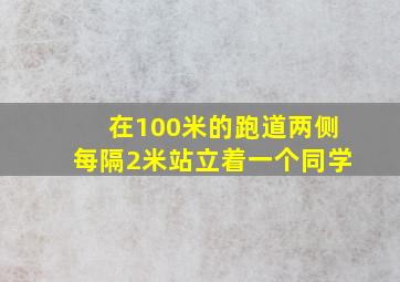 在100米的跑道两侧每隔2米站立着一个同学