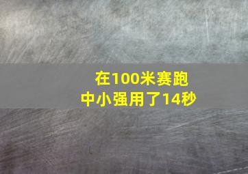 在100米赛跑中小强用了14秒