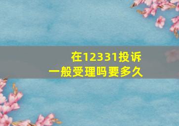 在12331投诉一般受理吗要多久