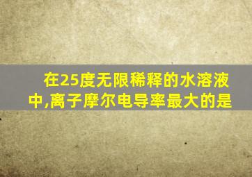 在25度无限稀释的水溶液中,离子摩尔电导率最大的是