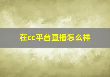 在cc平台直播怎么样