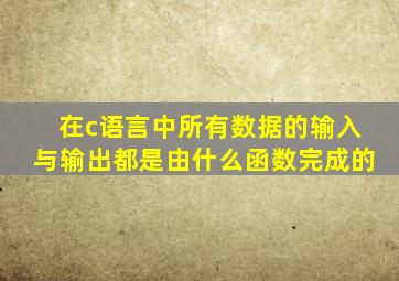 在c语言中所有数据的输入与输出都是由什么函数完成的