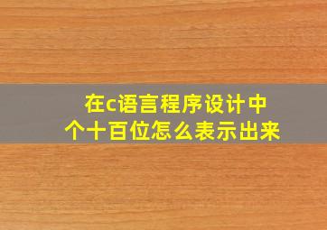 在c语言程序设计中个十百位怎么表示出来