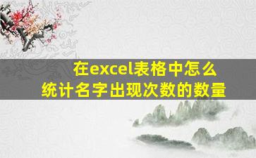 在excel表格中怎么统计名字出现次数的数量