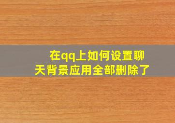 在qq上如何设置聊天背景应用全部删除了