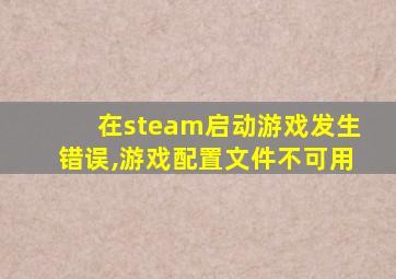 在steam启动游戏发生错误,游戏配置文件不可用