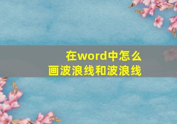 在word中怎么画波浪线和波浪线