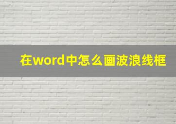 在word中怎么画波浪线框