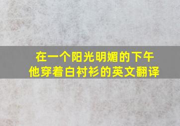 在一个阳光明媚的下午他穿着白衬衫的英文翻译