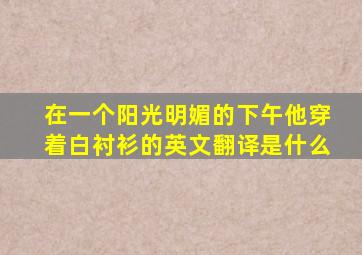 在一个阳光明媚的下午他穿着白衬衫的英文翻译是什么